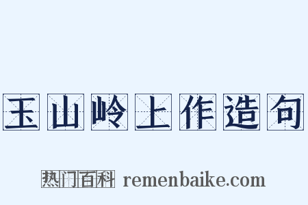 玉山岭上作造句是什么意思的图片